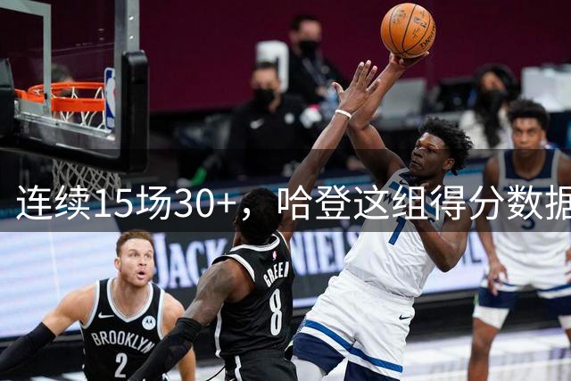 连续15场30+，哈登这组得分数据有多夸张？